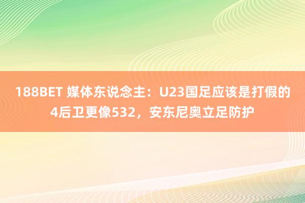 188BET 媒体东说念主：U23国足应该是打假的4后卫更像532，安东尼奥立足防护