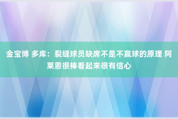 金宝博 多库：裂缝球员缺席不是不赢球的原理 阿莱恩很棒看起来很有信心