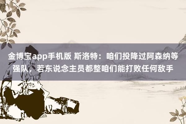 金博宝app手机版 斯洛特：咱们投降过阿森纳等强队，若东说念主员都整咱们能打败任何敌手