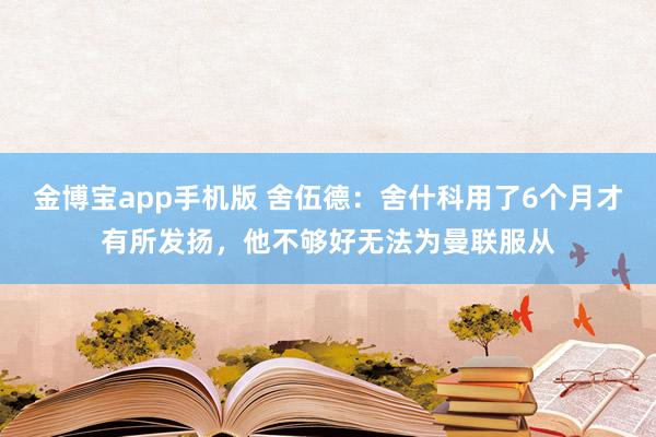 金博宝app手机版 舍伍德：舍什科用了6个月才有所发扬，他不够好无法为曼联服从