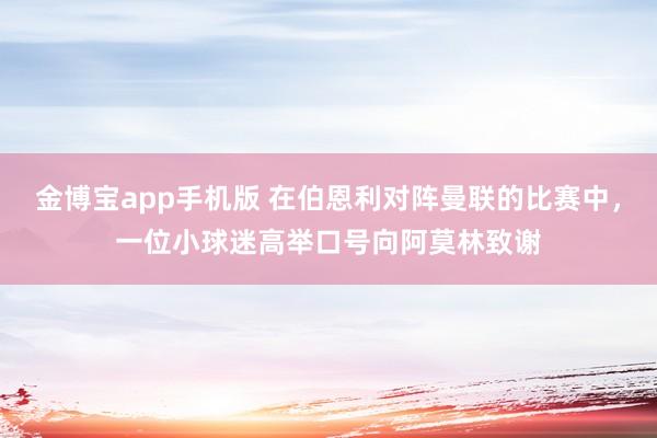 金博宝app手机版 在伯恩利对阵曼联的比赛中，一位小球迷高举口号向阿莫林致谢