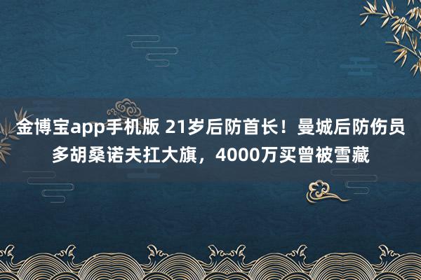 金博宝app手机版 21岁后防首长！曼城后防伤员多胡桑诺夫扛大旗，4000万买曾被雪藏