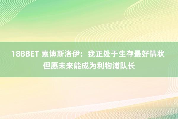 188BET 索博斯洛伊：我正处于生存最好情状 但愿未来能成为利物浦队长