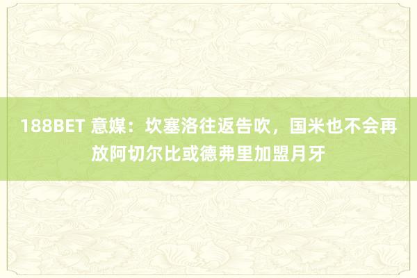 188BET 意媒：坎塞洛往返告吹，国米也不会再放阿切尔比或德弗里加盟月牙