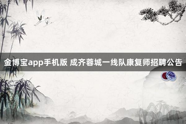 金博宝app手机版 成齐蓉城一线队康复师招聘公告