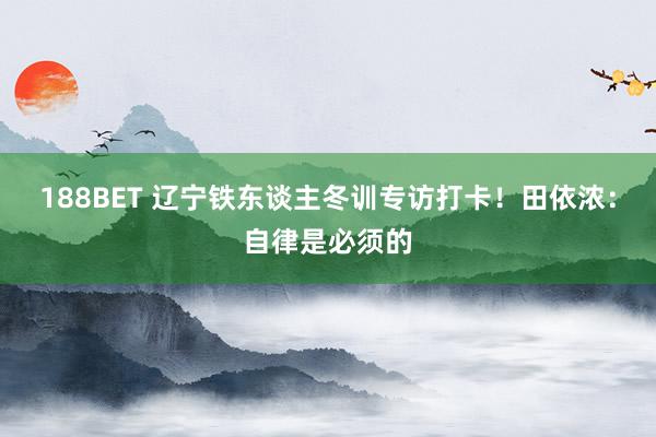 188BET 辽宁铁东谈主冬训专访打卡！田依浓：自律是必须的