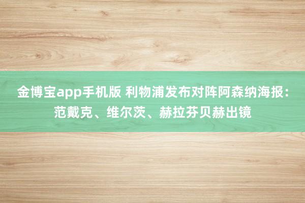 金博宝app手机版 利物浦发布对阵阿森纳海报：范戴克、维尔茨、赫拉芬贝赫出镜