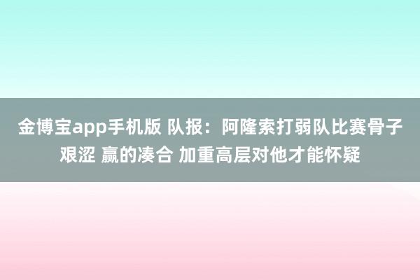 金博宝app手机版 队报：阿隆索打弱队比赛骨子艰涩 赢的凑合 加重高层对他才能怀疑