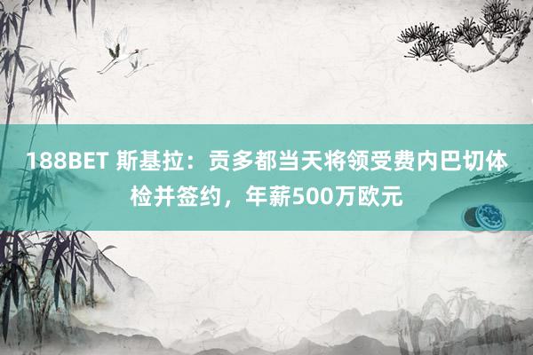 188BET 斯基拉：贡多都当天将领受费内巴切体检并签约，年薪500万欧元