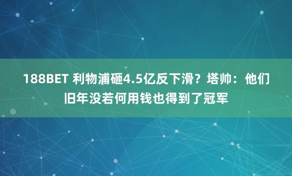 188BET 利物浦砸4.5亿反下滑？塔帅：他们旧年没若何用钱也得到了冠军