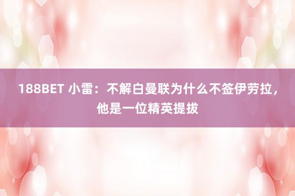 188BET 小雷：不解白曼联为什么不签伊劳拉，他是一位精英提拔