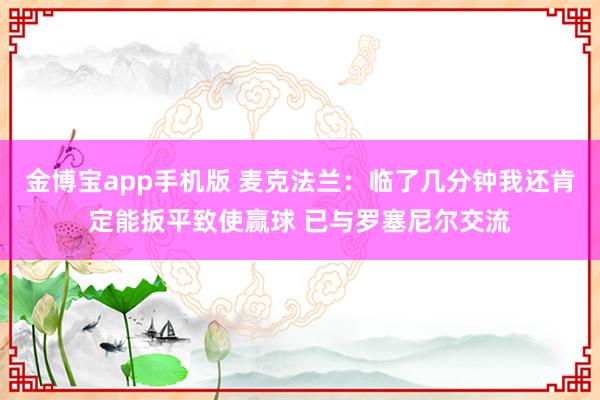 金博宝app手机版 麦克法兰：临了几分钟我还肯定能扳平致使赢球 已与罗塞尼尔交流