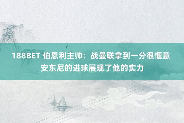 188BET 伯恩利主帅：战曼联拿到一分很惬意 安东尼的进球展现了他的实力