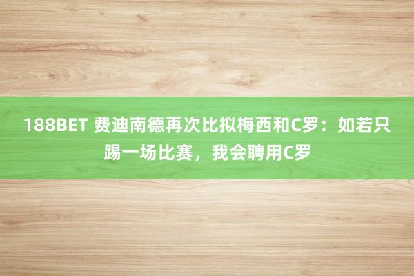 188BET 费迪南德再次比拟梅西和C罗:如若只踢一场比赛,我会聘用C罗