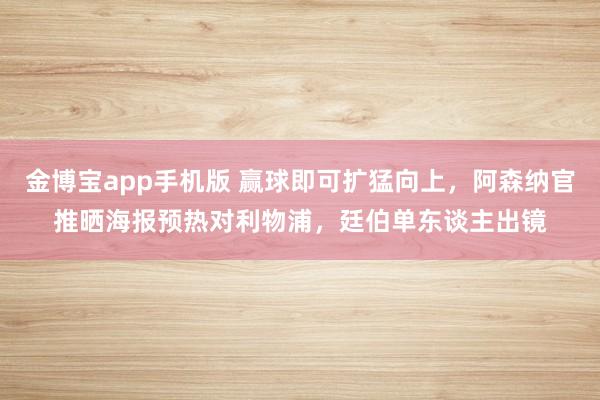 金博宝app手机版 赢球即可扩猛向上，阿森纳官推晒海报预热对利物浦，廷伯单东谈主出镜
