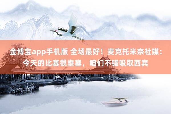 金博宝app手机版 全场最好！麦克托米奈社媒：今天的比赛很壅塞，咱们不错吸取西宾
