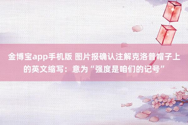 金博宝app手机版 图片报确认注解克洛普帽子上的英文缩写：意为“强度是咱们的记号”