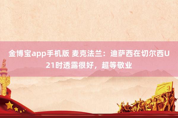 金博宝app手机版 麦克法兰:迪萨西在切尔西U21时透露很好,超等敬业
