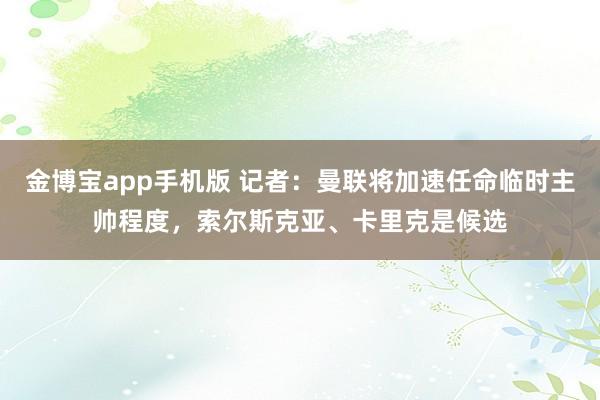 金博宝app手机版 记者：曼联将加速任命临时主帅程度，索尔斯克亚、卡里克是候选