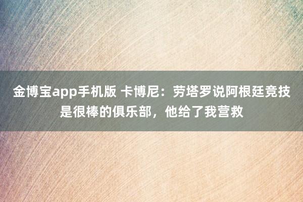 金博宝app手机版 卡博尼：劳塔罗说阿根廷竞技是很棒的俱乐部，他给了我营救