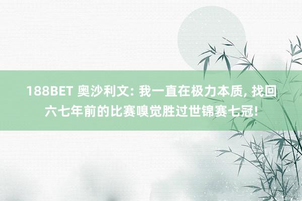 188BET 奥沙利文: 我一直在极力本质, 找回六七年前的比赛嗅觉胜过世锦赛七冠!
