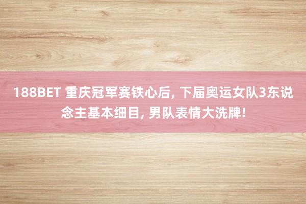188BET 重庆冠军赛铁心后， 下届奥运女队3东说念主基本细目， 男队表情大洗牌!