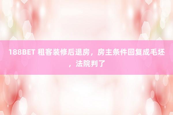 188BET 租客装修后退房，房主条件回复成毛坯，法院判了