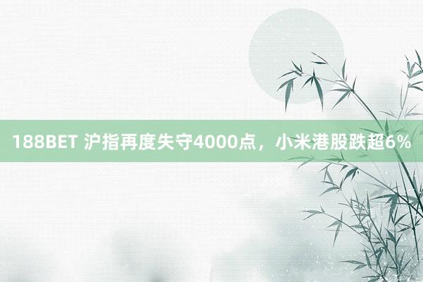 188BET 沪指再度失守4000点，小米港股跌超6%