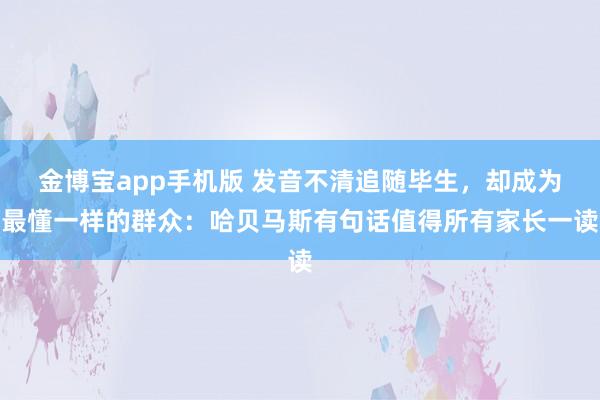 金博宝app手机版 发音不清追随毕生，却成为最懂一样的群众：哈贝马斯有句话值得所有家长一读