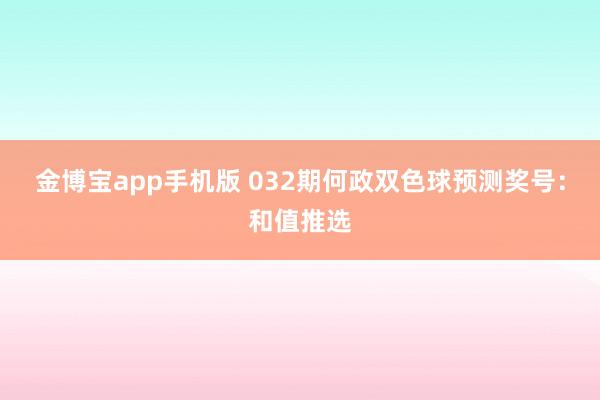 金博宝app手机版 032期何政双色球预测奖号：和值推选