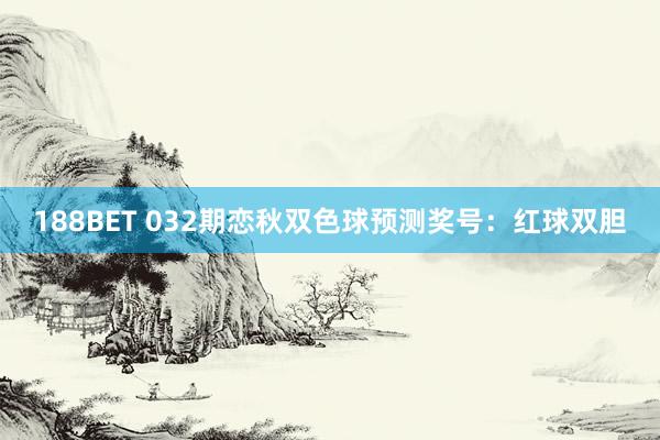 188BET 032期恋秋双色球预测奖号：红球双胆