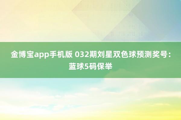 金博宝app手机版 032期刘星双色球预测奖号：蓝球5码保举