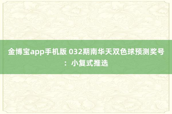 金博宝app手机版 032期南华天双色球预测奖号：小复式推选
