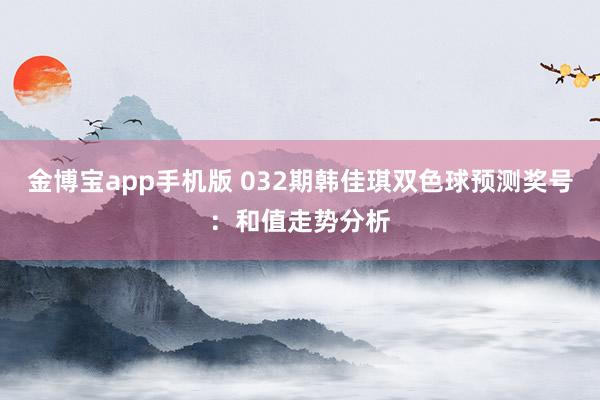 金博宝app手机版 032期韩佳琪双色球预测奖号:和值走势分析