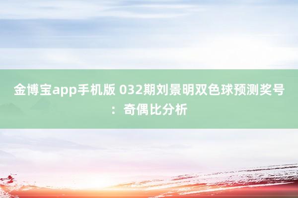金博宝app手机版 032期刘景明双色球预测奖号：奇偶比分析