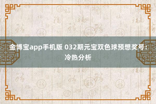 金博宝app手机版 032期元宝双色球预想奖号：冷热分析