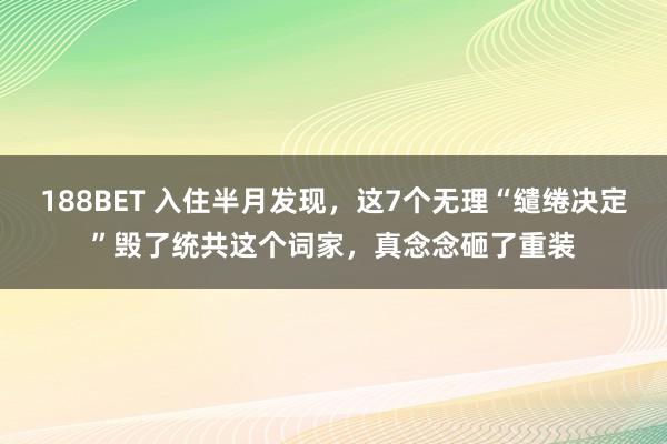 188BET 入住半月发现，这7个无理“缱绻决定”毁了统共这个词家，真念念砸了重装