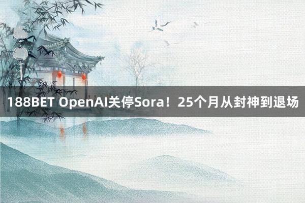188BET OpenAI关停Sora！25个月从封神到退场