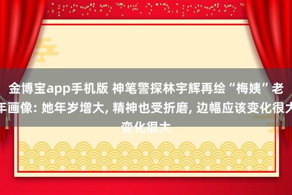 金博宝app手机版 神笔警探林宇辉再绘“梅姨”老年画像: 她年岁增大, 精神也受折磨, 边幅应该变化很大