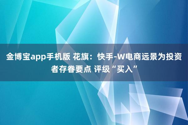 金博宝app手机版 花旗：快手-W电商远景为投资者存眷要点 评级“买入”