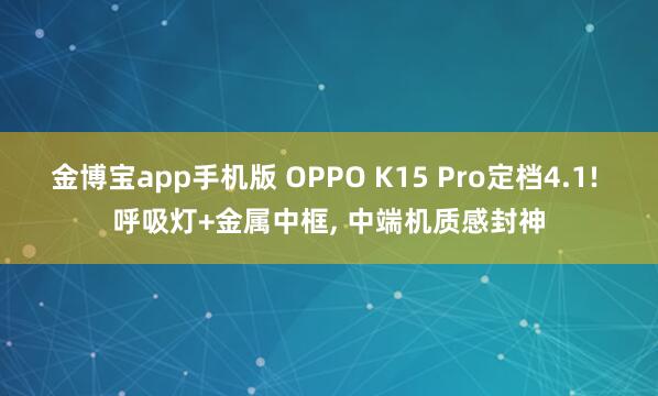 金博宝app手机版 OPPO K15 Pro定档4.1! 呼吸灯+金属中框, 中端机质感封神