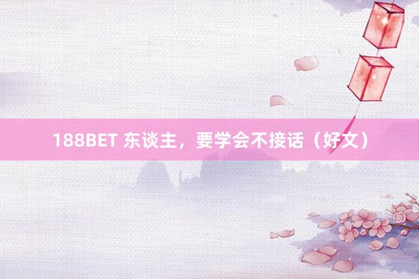 188BET 东谈主，要学会不接话（好文）