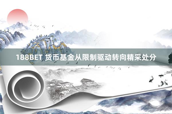 188BET 货币基金从限制驱动转向精采处分