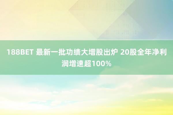 188BET 最新一批功绩大增股出炉 20股全年净利润增速超100%