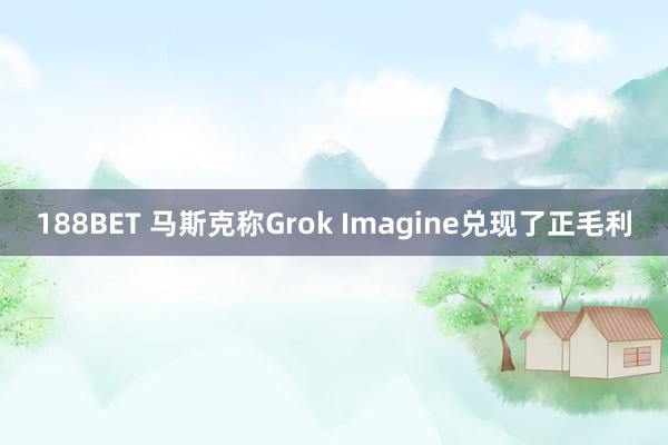 188BET 马斯克称Grok Imagine兑现了正毛利