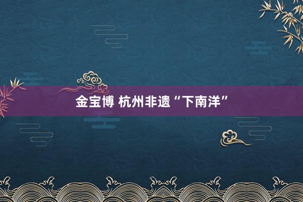 金宝博 杭州非遗“下南洋”