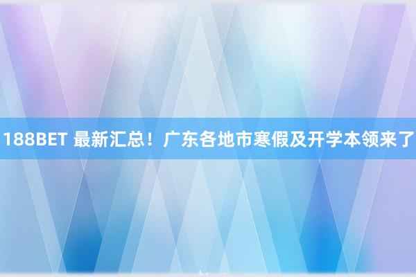 188BET 最新汇总！广东各地市寒假及开学本领来了