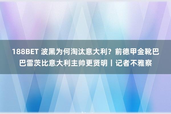 188BET 波黑为何淘汰意大利？前德甲金靴巴巴雷茨比意大利主帅更贤明丨记者不雅察