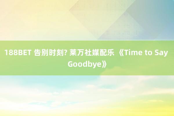 188BET 告别时刻? 莱万社媒配乐 《Time to Say Goodbye》