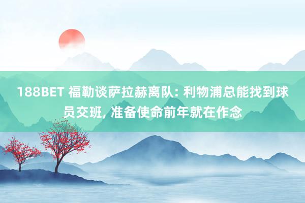 188BET 福勒谈萨拉赫离队: 利物浦总能找到球员交班, 准备使命前年就在作念